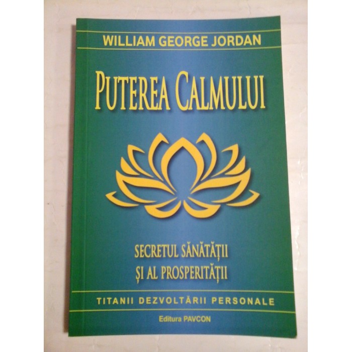   PUTEREA  CALMULUI  Secretul Sanatatii si al Prosperitatii  -  William George  JORDAN   